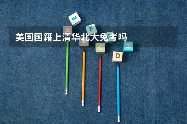 美国国籍上清华北大免考吗