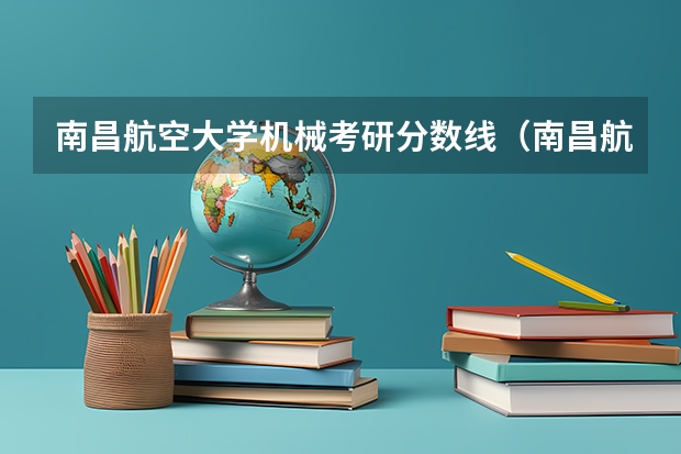 南昌航空大学机械考研分数线（南昌航空大学是本科还是专科）