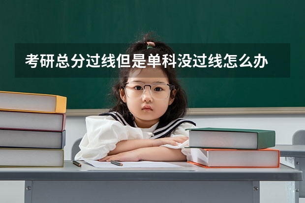 考研总分过线但是单科没过线怎么办