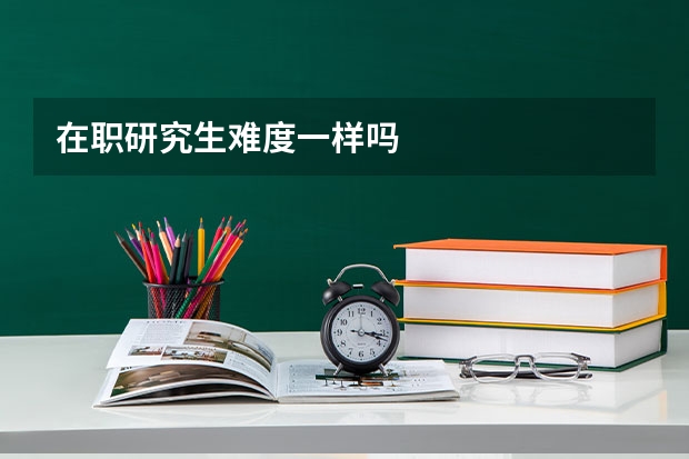 在职研究生难度一样吗
