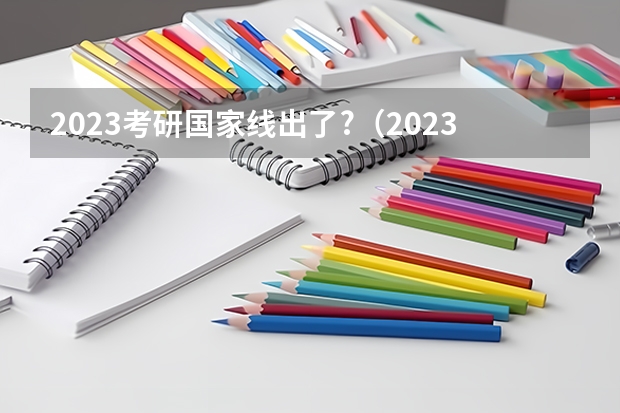 2023考研国家线出了?（2023考研官网新消息复试分数线）