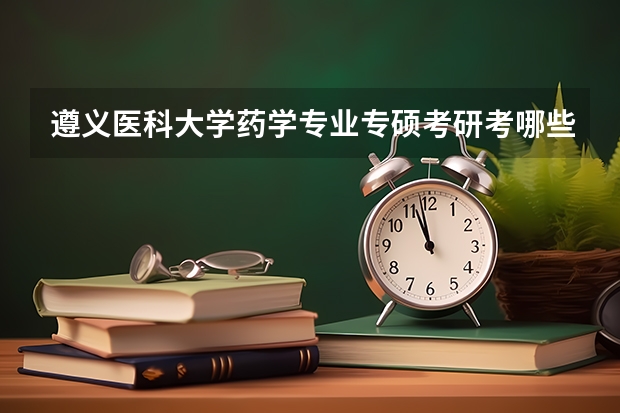 遵义医科大学药学专业专硕考研考哪些科目