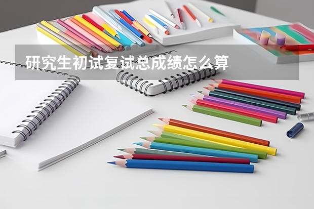 研究生初试复试总成绩怎么算
