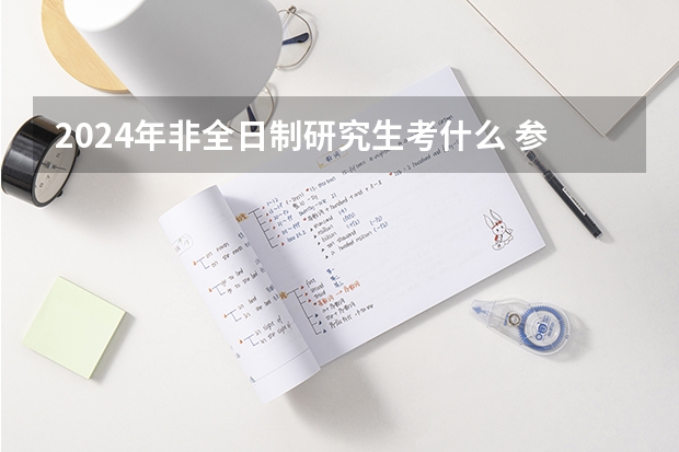 2024年非全日制研究生考什么 参加2024年非全日制研究生考前班需要去学校报名吗