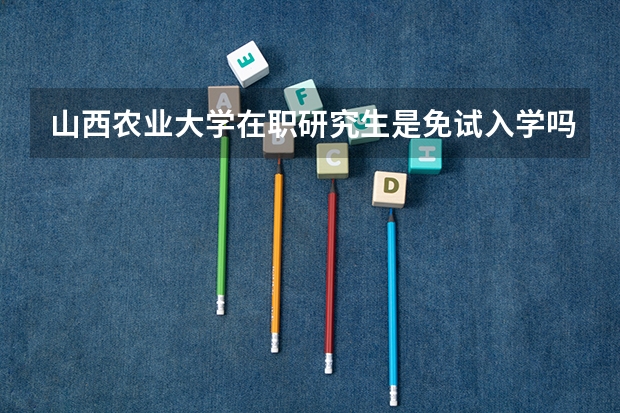 山西农业大学在职研究生是免试入学吗