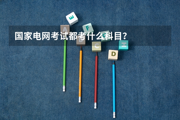 国家电网考试都考什么科目？