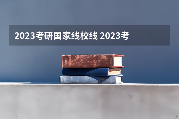 2023考研国家线校线 2023考研国家线出了?