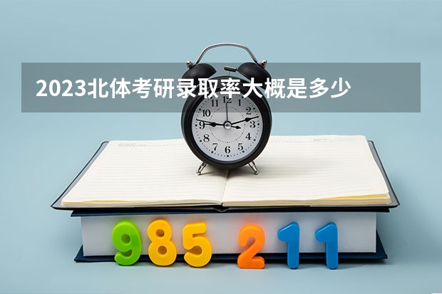 2023北体考研录取率大概是多少