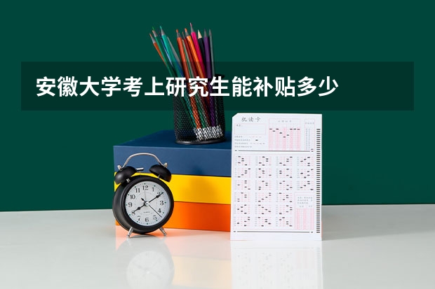 安徽大学考上研究生能补贴多少