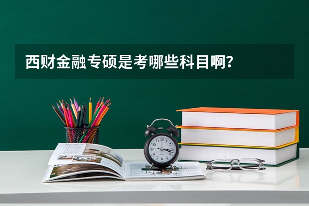 西财金融专硕是考哪些科目啊？