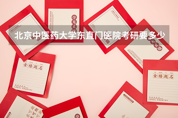 北京中医药大学东直门医院考研要多少分
