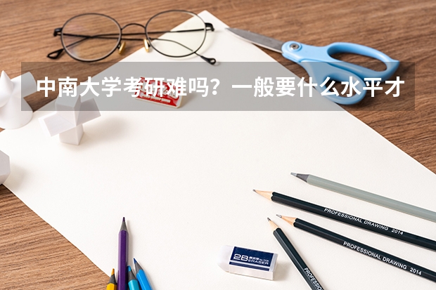 中南大学考研难吗?一般要什么水平才可以进入?