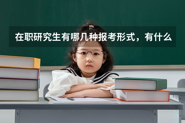 在职研究生有哪几种报考形式，有什么区别呢？