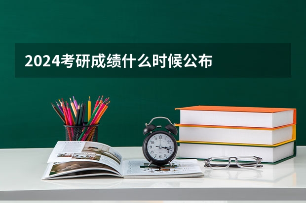 2024考研成绩什么时候公布