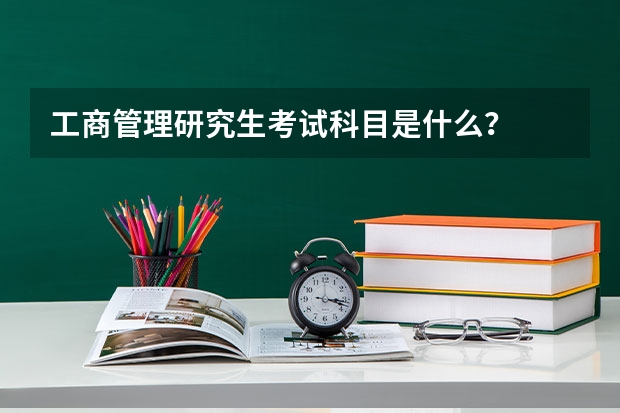 工商管理研究生考试科目是什么？