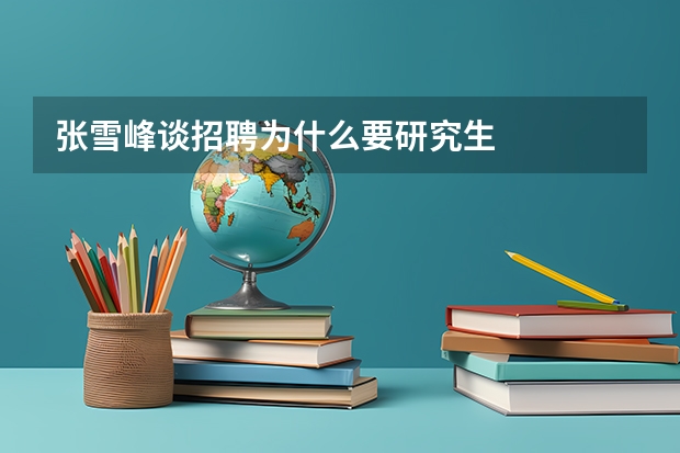 张雪峰谈招聘为什么要研究生