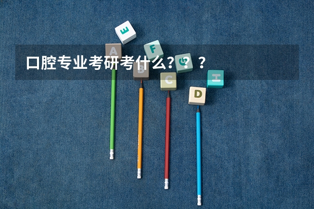 口腔专业考研考什么？？？