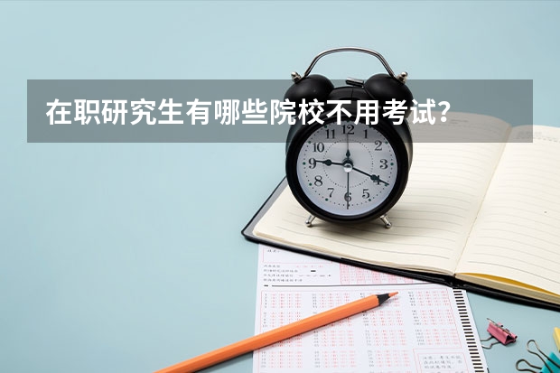 在职研究生有哪些院校不用考试？