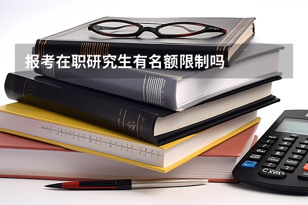 报考在职研究生有名额限制吗