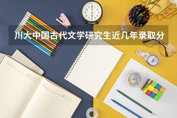 川大中国古代文学研究生近几年录取分数线是?著名导师有哪些?考研复习资料是?