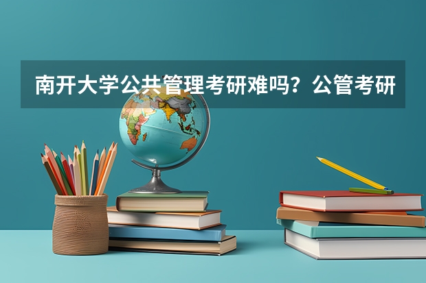 南开大学公共管理考研难吗？公管考研报录比/真题/参考书/复试线等全面解析