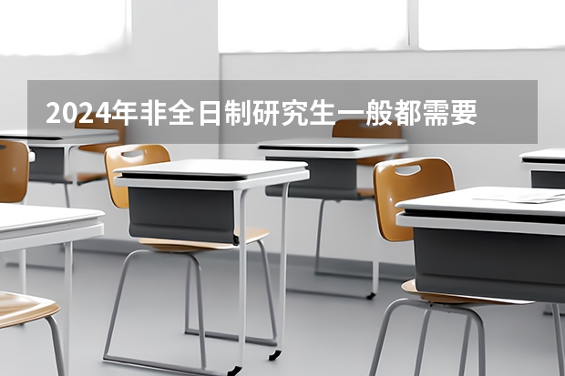 2024年非全日制研究生一般都需要参加入学统考吗 2024年非全日制研究生如何有效上课