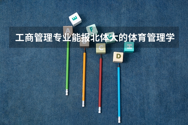 工商管理专业能报北体大的体育管理学研究生吗