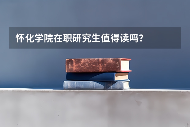怀化学院在职研究生值得读吗？