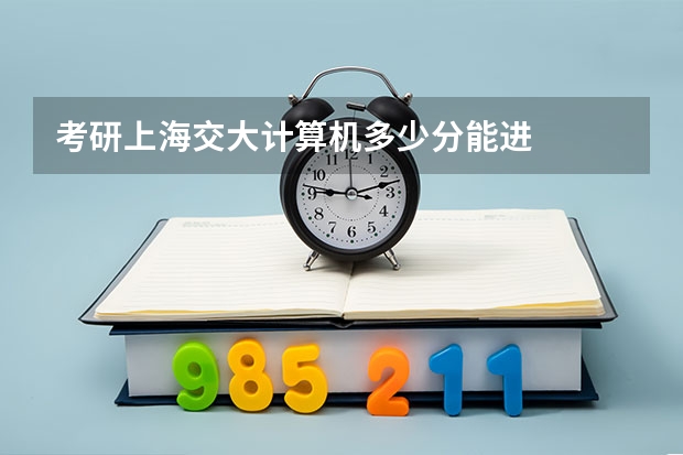 考研上海交大计算机多少分能进