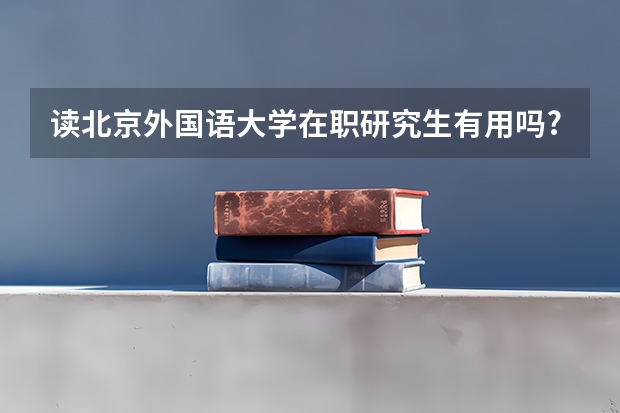 读北京外国语大学在职研究生有用吗?