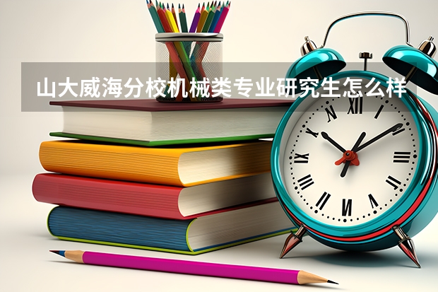 山大威海分校机械类专业研究生怎么样啊