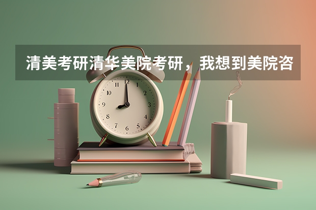 清美考研/清华美院考研，我想到美院咨询研究生招生情况，请问到哪里找