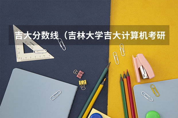 吉大分数线（吉林大学吉大计算机考研经验贴（干货！））