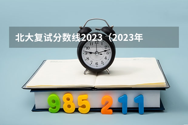 北大复试分数线2023（2023年北京大学物理系研究生考试分数线？）