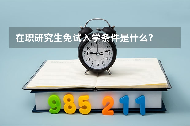 在职研究生免试入学条件是什么？