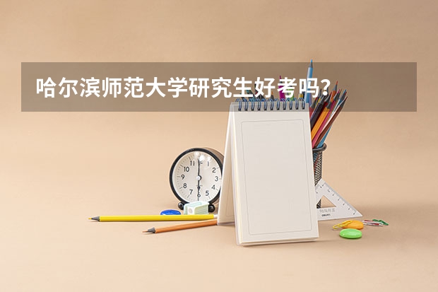 哈尔滨师范大学研究生好考吗？