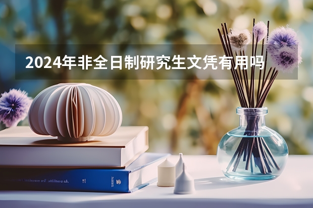 2024年非全日制研究生文凭有用吗 专科毕业能考2024年非全日制研究生吗