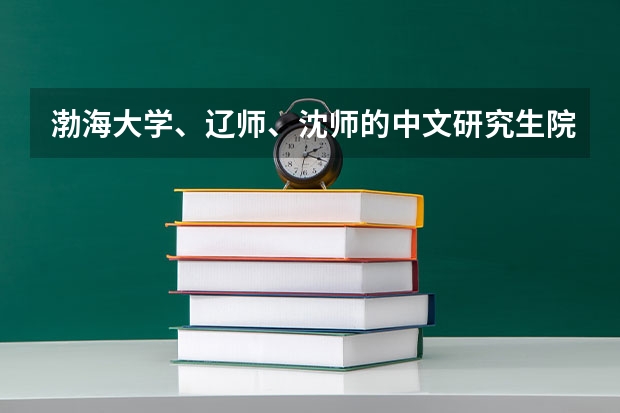 渤海大学、辽师、沈师的中文研究生院都怎么样，哪个更好一点