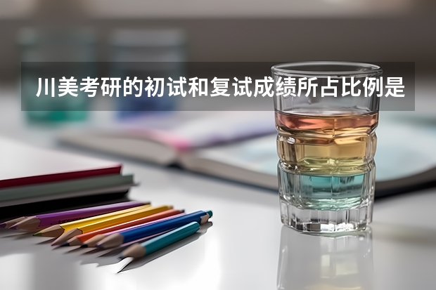 川美考研的初试和复试成绩所占比例是多少