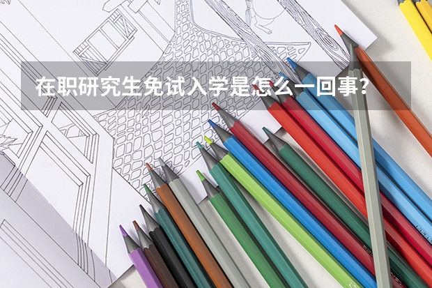 在职研究生免试入学是怎么一回事？