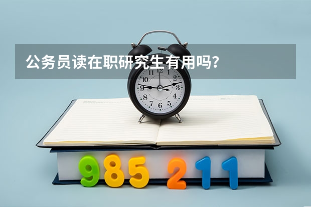 公务员读在职研究生有用吗？