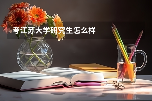 考江苏大学研究生怎么样