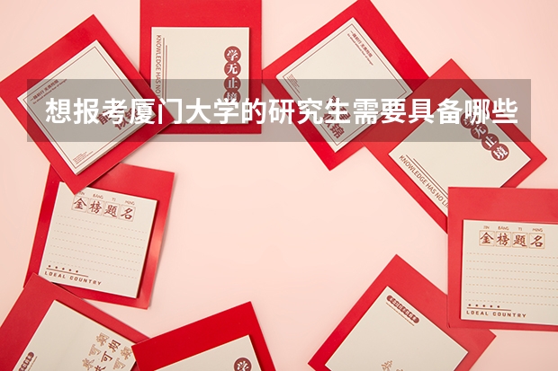 想报考厦门大学的研究生需要具备哪些条件