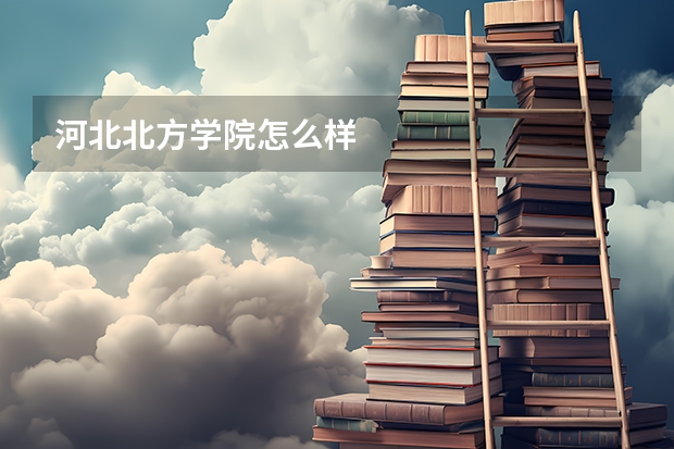 河北北方学院怎么样