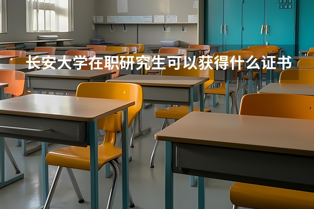 长安大学在职研究生可以获得什么证书？