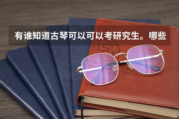 有谁知道古琴可以可以考研究生。哪些学校收古琴研究生？