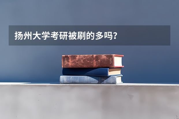 扬州大学考研被刷的多吗？