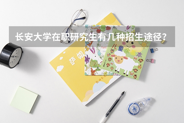 长安大学在职研究生有几种招生途径？学员必须全天上课吗？