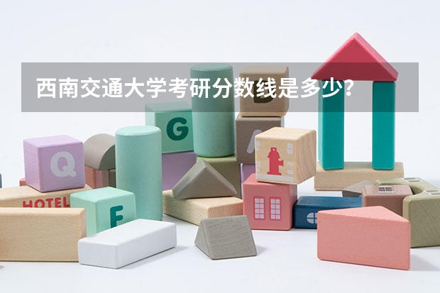 西南交通大学考研分数线是多少？
