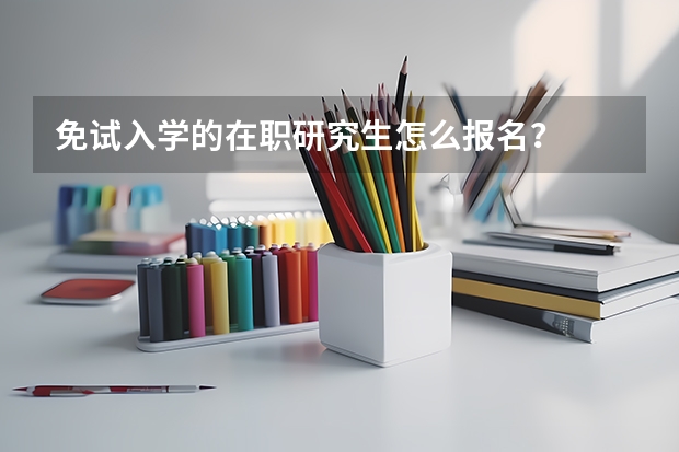 免试入学的在职研究生怎么报名？